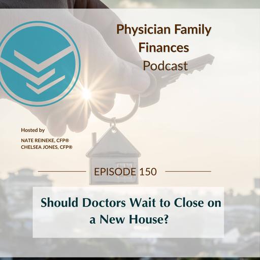 #150 Should Doctors Wait to Close on a New House?