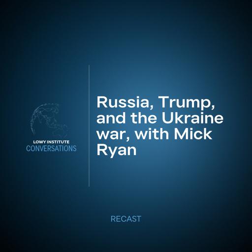 Recast: Russia, Trump, and the Ukraine war, with Mick Ryan
