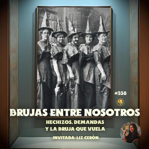 E358: Brujas entre nosotros: Hechizos, demandas y la bruja que vuela (con: Liz Cerón)