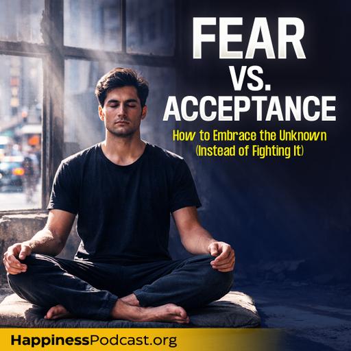 #570 Fear vs. Acceptance: How to Embrace the Unknown (Instead of Fighting It)