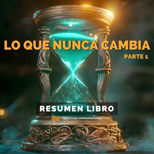Lo Que Nunca Cambia - Parte 1 - Un Resumen de Libros para Emprendedores
