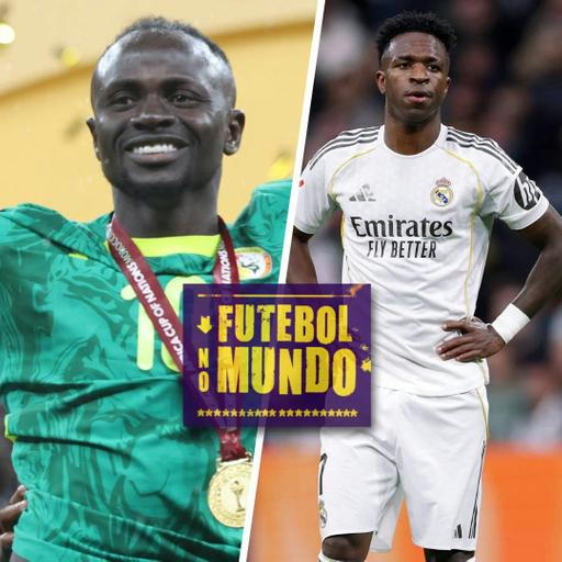 Futebol no Mundo #529: Confusões e título de Senegal na CAN e pressão sobre Vinícius Jr.