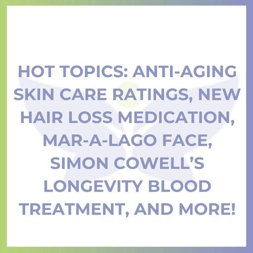 Hot Topics: Anti-Aging Skin Care Ratings, New Hair Loss Medication, Mar-a-Lago Face, Simon Cowell’s Longevity Blood Treatment, and More!