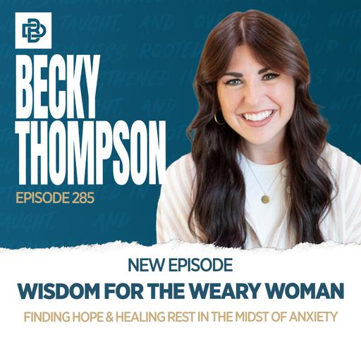 Wisdom for the Weary Woman: Finding Hope & Healing Rest in the Midst of Anxiety, Ep. 285