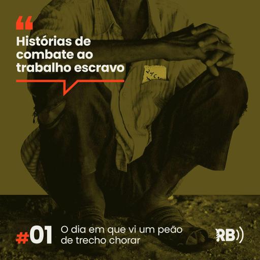 Histórias de Combate ao Trabalho Escravo #1: O dia em que vi um peão de trecho chorar