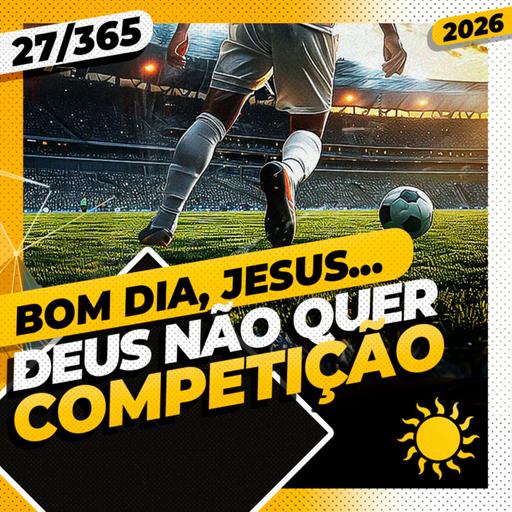 DEUS NÃO QUER COMPETIÇÃO - Bom dia, Jesus! 27/365 (2026)