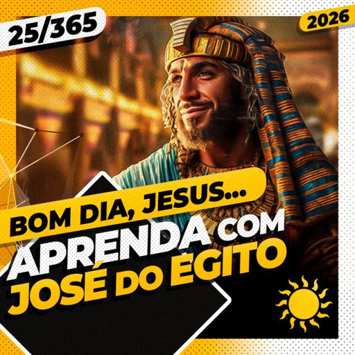 APRENDA COM JOSÉ DO EGITO - Bom dia, Jesus! 25/365 (2026)