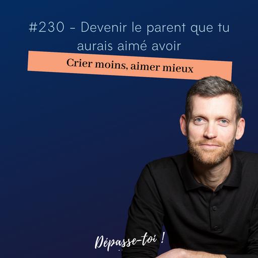 #230 - Crier moins, aimer mieux : devenir le parent que tu aurais aimé avoir
