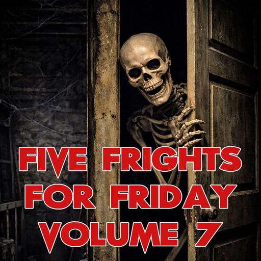 Five Frights for Friday Volume 7