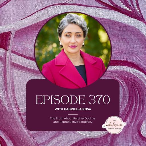 Ep 370 The Truth About Fertility Decline and Reproductive Longevity with Gabriella Rosa