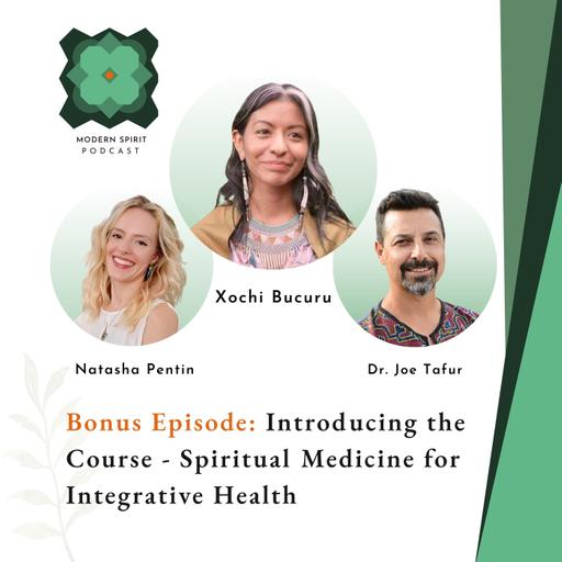 Episode 6: Introducing the Course: Spiritual Medicine for Integrative Health | Xochi Bucuru