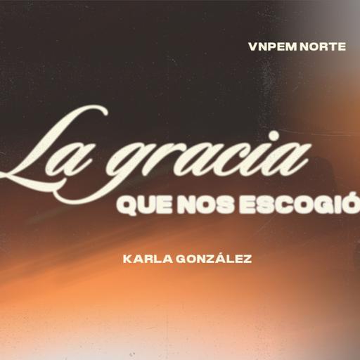 Mujeres | La gracia que nos escogió | Karla González | VNPEM Norte