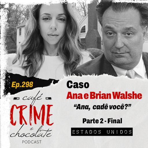298 - Caso Ana e Brian Walshe - Parte 2 - Ana, Cadê Você? | Estados Unidos