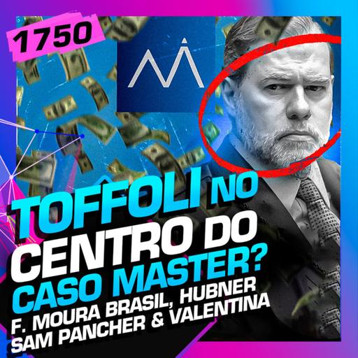 1750 - CASO TOFFOLI E BANCO MASTER: SAM, VALENTINA, F. MOURA BRASIL E HUBNER