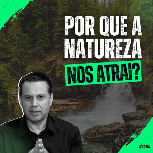 #1465: POR QUE A NATUREZA NOS ATRAI?