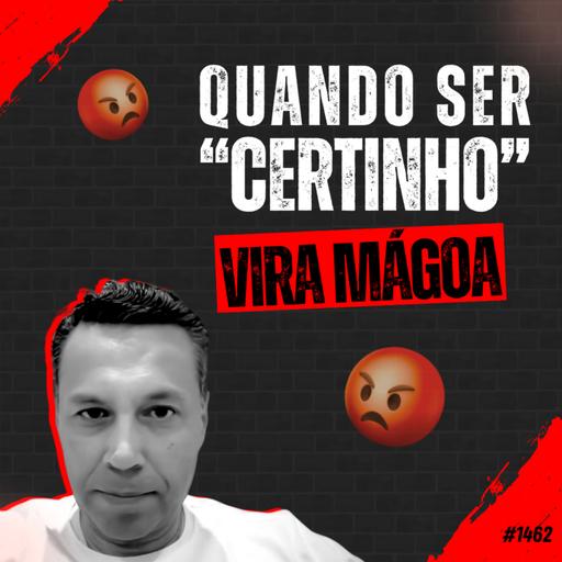 #1462: QUANDO SER “CERTINHO” VIRA MÁGOA