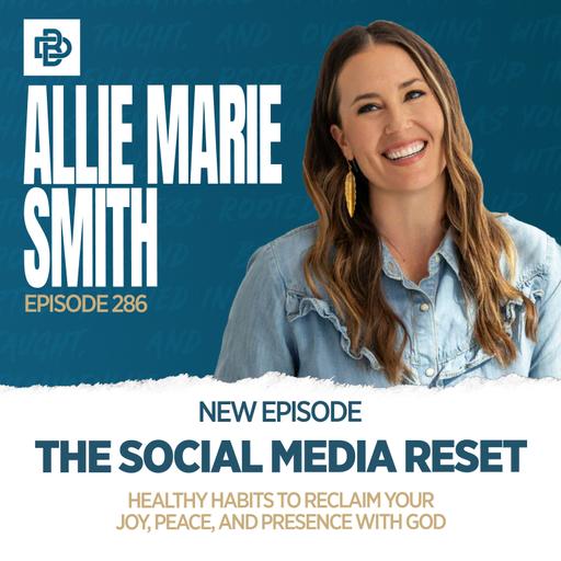 The Social Media Reset: Healthy Habits to Reclaim Your Joy, Peace, and Presence with God with Allie Marie Smith, Ep. 286