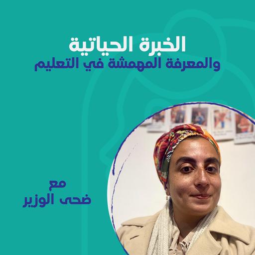 الخبرة الحياتية والمعرفة المهمشة في التعليم مع أ. ضحى الوزير