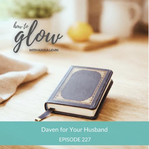 Ep. 227 - Daven For Your Husband