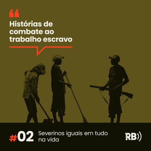 Histórias de Combate ao Trabalho Escravo #2: Severinos iguais em tudo na vida