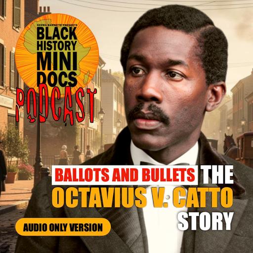 🎧 Ballots and Bullets | The Story of Octavius V. Catto | Black History Mini Docs Podcast | Episode 603
