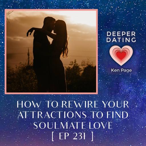 How To Rewire Your Attractions To Find Soulmate Love [EP 231]