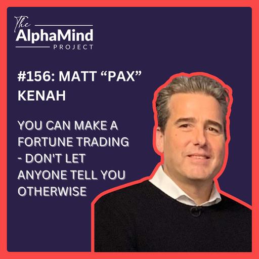 #156: You Can Make a Fortune Trading - Don't Let Anyone Tell You Otherwise - With Matt “Pax” Kenah