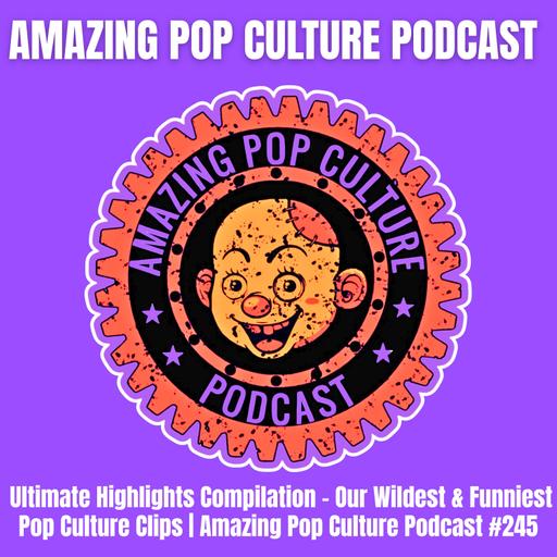Ultimate Highlights Compilation – Our Wildest & Funniest Pop Culture Clips | Amazing Pop Culture Podcast #245