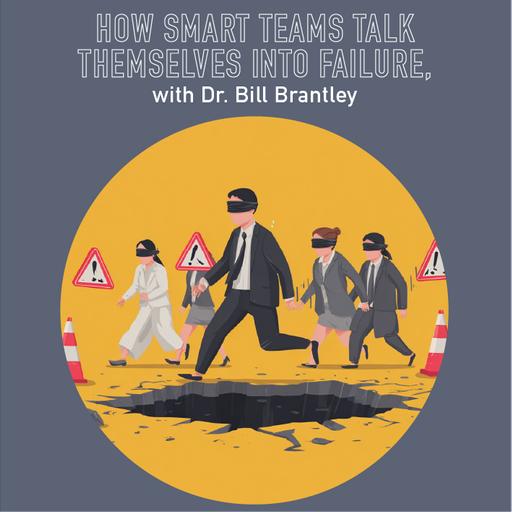 120 - How smart teams talk themselves into Failure, with Dr. Bill Brantley