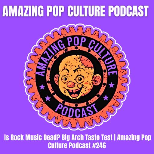 Is Rock Music Dead? Big Arch Taste Test | Amazing Pop Culture Podcast #246