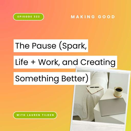 The Pause (spark, life + work, and creating something better) | 322