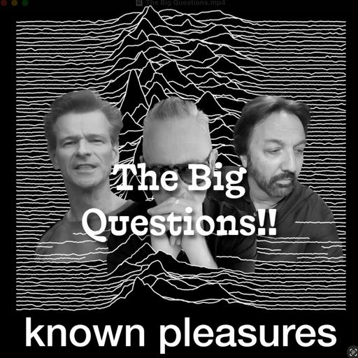 Known Pleasures Ep 63 - The Big Questions