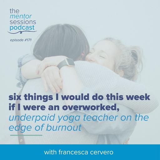 171: Six Things I Would Do This Week if I Were an Overworked, Underpaid Yoga Teacher on the Edge of Burnout