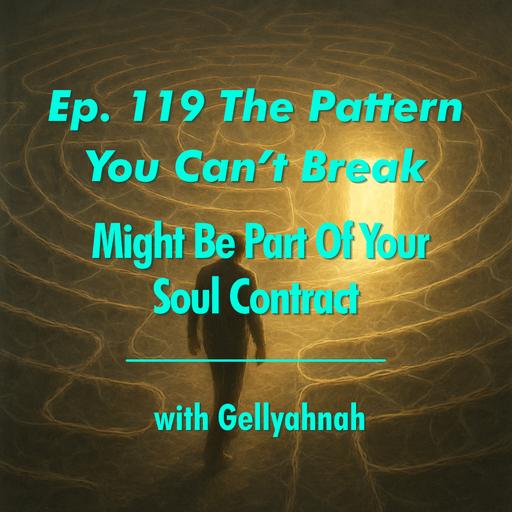 Ep. 119 The Pattern You Can't Break Might Be Part Of Your Soul Contract with Gellyahnah