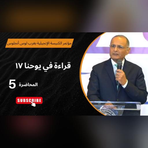 قراءة في يوحنا 17 | د. ماهر صموئيل | الاجتماع (5) | مؤتمر الكنيسة الإنجيلية بغرب لوس أنجلوس 2025