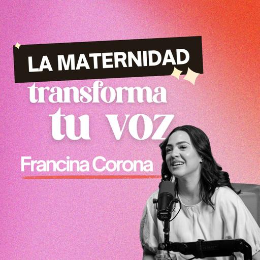 271. Cuando la maternidad transforma tu voz [ft. Francina Corona]
