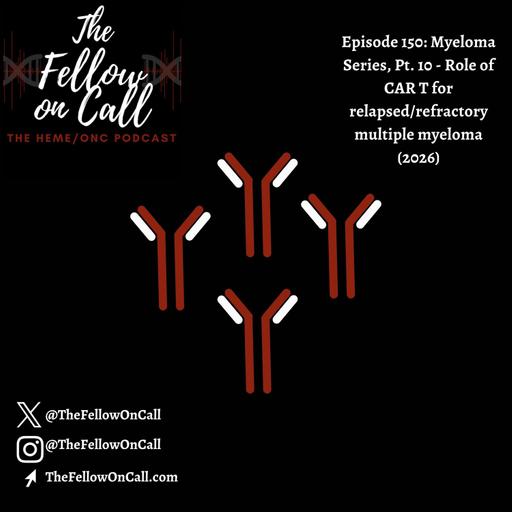 Episode 150: Myeloma Series, Pt. 10 - Role of CAR T for relapsed/refractory multiple myeloma (2026)