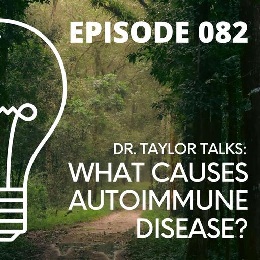 082 - Dr. Taylor Talks: What Causes Autoimmune Disease?