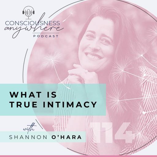 E114: What Is True Intimacy | Consciousness Anywhere Podcast: Shannon O’Hara