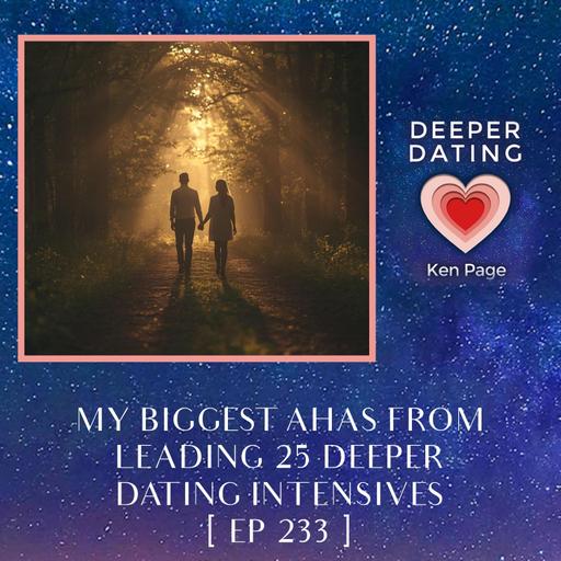 My Biggest “AHAs” From Leading 25 Deeper Dating Intensives [EP 233]