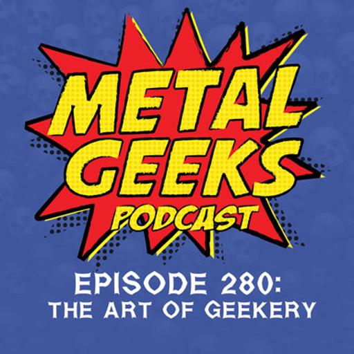 Metal Geeks 280: The Art of Geekery