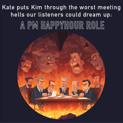 122 - Kate puts Kim through the worst meeting hells our listeners could dream up: a PM HappyHour role play