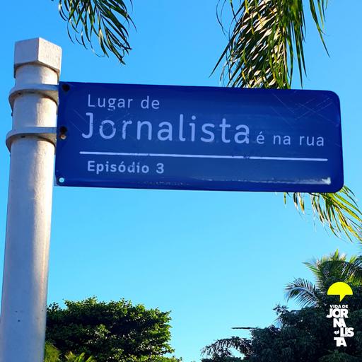 Ep3 - Lugar de jornalista é na rua