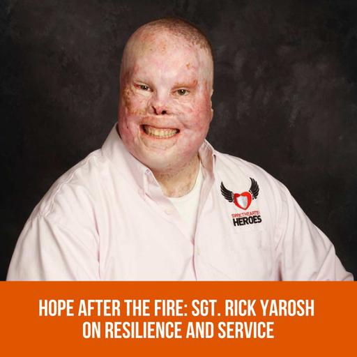 Hope After the Fire: Sgt. Rick Yarosh on Resilience and Service
