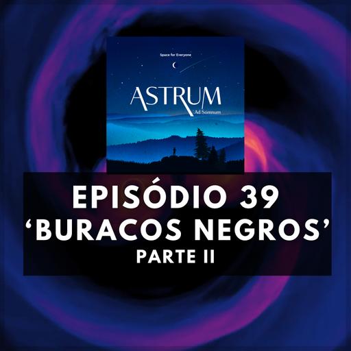 Buracos Negros | Parte II | Astrum Ad Somnum | Astrum Brasil Podcast | Episódio 39