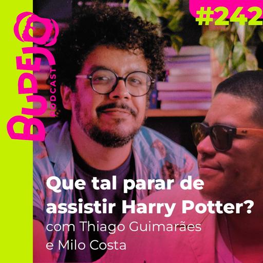 #242. Que tal parar de assistir Harry Potter? (com Thiago Guimarães e Milo Costa)