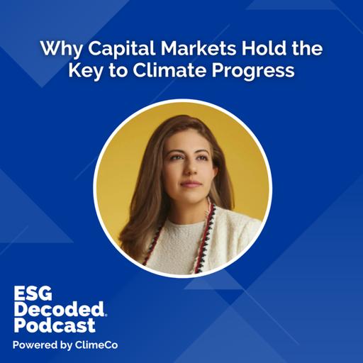 Why Capital Markets Hold the Key to Climate Progress | ESG Decoded Podcast #190