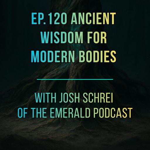 Ep. 120 Ancient Wisdom for Modern Bodies: Josh Schrei of The Emerald