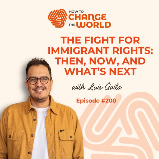 Ep. 200 - The Fight for Immigrant Rights: Then, Now, and What's Next with Luis Ávila