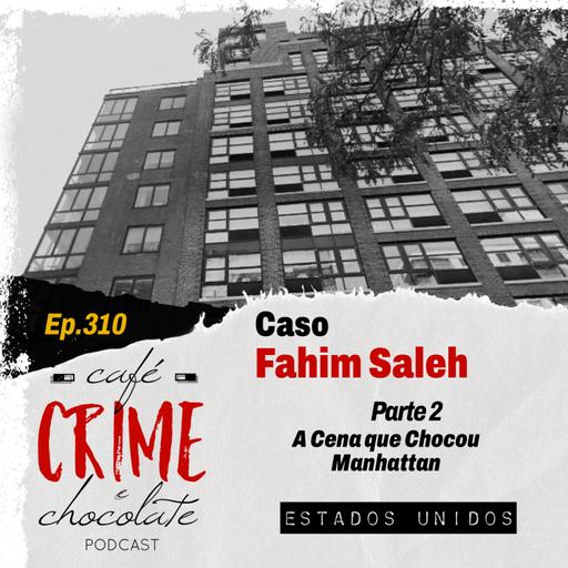 310 - Caso Fahin Saleh - Parte 2 - A Cena que Chocou Manhattan | EUA